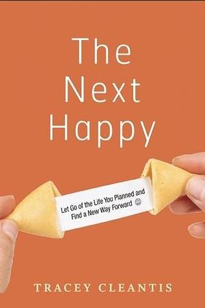 The Next Happy: Let Go of the Life You Planned and Find a New Way Forward by Tracey Cleantis-Dwyer, Tracey Cleantis-Dwyer