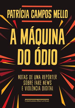 A Máquina do Ódio: notas de uma repórter sobre fake news e violência digital by Patricia Campos Mello