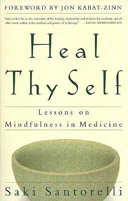 Heal Thy Self: Lessons on Mindfulness in Medicine by Saki Santorelli