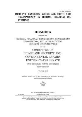 Improper payments: where are truth and transparency in federal financial reporting? by United States Congress, United States Senate, Committee on Homeland Security (senate)