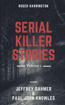 Serial Killer Stories Volume 1: Jeffrey Dahmer & Paul John Knowles - 2 Books in 1 by Roger Harrington