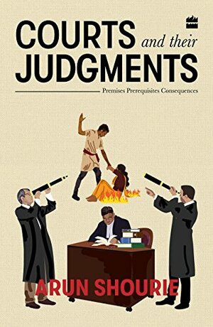 Courts And Their Judgements: Premises, Prerequisites, Consequences by Arun Shourie