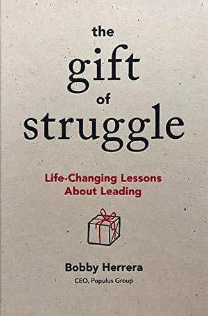 The Gift of Struggle: Life-Changing Lessons About Leading by Bobby Herrera, Bobby Herrera