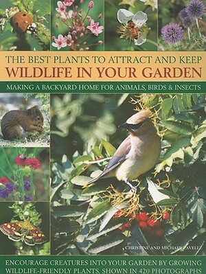 The Best Plants to Attract and Keep Wildlife in Your Garden: Making a Backyard Home for Animals, Birds & Insects, Encourage Creatures Into Your Garden by Christine Lavelle