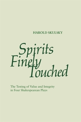 Spirits Finely Touched: The Testing of Value and Integrity in Four Shakespearean Plays by Harold Skulsky