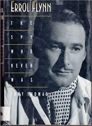 Errol Flynn: The Spy Who Never Was by Tony Thomas