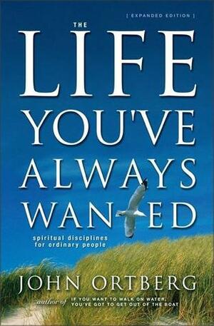 The Life You've Always Wanted: Spiritual Disciplines for Ordinary People by John Ortberg