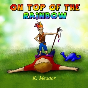 On Top of the Rainbow by K. Meador