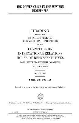 The coffee crisis in the Western Hemisphere by United Stat Congress, Committee on International Relations, United States House of Representatives