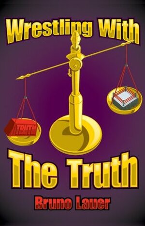 Wrestling with the Truth by Scott Teal, Bruno Lauer
