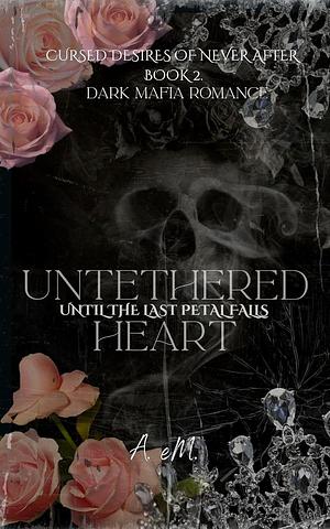 Untethered Heart: Until the Last Petal Falls by A. Em, A. Em