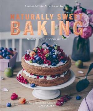 Naturally Sweet Baking: Healthier Recipes for a Guilt-Free Treat by Carolin Strothe, Sebastian Keitel