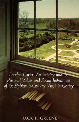 Landon Carter: An Inquiry Into the Personal Values and Social Imperatives of the Eighteenth-Century Virginia by Jack P. Greene