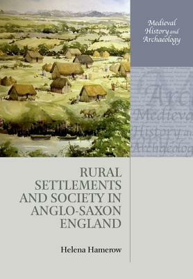 Rural Settlements and Society in Anglo-Saxon England by Helena Hamerow