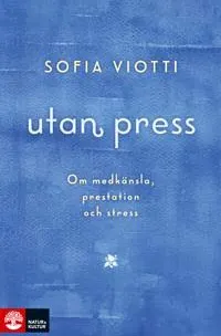 Utan press: Om medkänsla, prestation och stress by Sofia Viotti