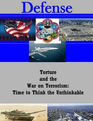 Torture And The War On Terrorism: Time To Think The Unthinkable? by Lieutenant Colonel Douglas a. Galipeau, U. S. Army War College