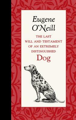 The Last Will and Testament of an Extremely Distinguished Dog by Eugene O'Neill