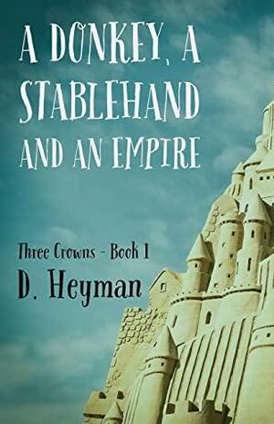 A Donkey, A Stablehand And An Empire (Three Crowns Book 1) by D. Heyman