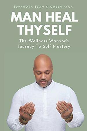 Man Heal Thyself: The Wellness Warrior's Journey To Self Mastery by SupaNova Slom, Queen Afua