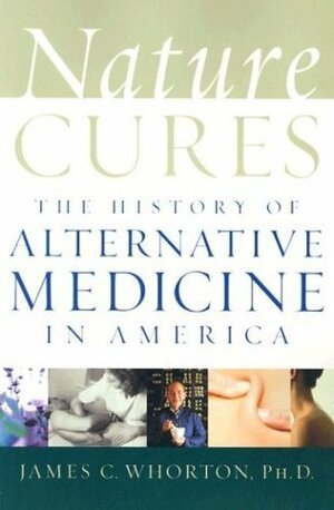 Nature Cures: The History of Alternative Medicine in America by James C. Whorton