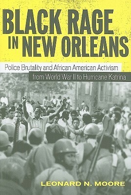 Black Rage in New Orleans: Police Brutality and African American Activism from World War II to Hurricane Katrina by Leonard N. Moore