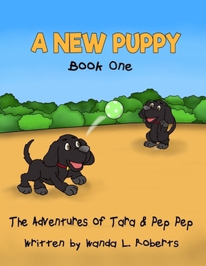 Adventures of Tara and Pep Pep: A New Puppy by Wanda L. Roberts