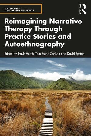 Reimagining Narrative Therapy Through Practice Stories and Autoethnography by David Epston, Travis Heath, Tom Stone Carlson