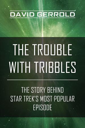 The Trouble with Tribbles: The Story Behind Star Trek's Most Popular Episode by David Gerrold