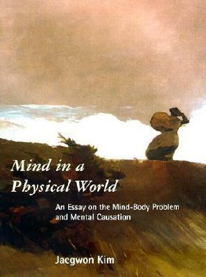 Mind in a Physical World: An Essay on the Mind-Body Problem and Mental Causation by Jaegwon Kim