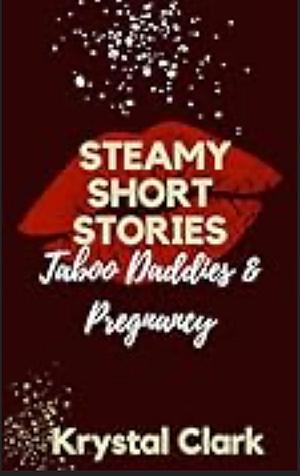 STEAMY SHORT STORIES TABOO DADDIES & PREGNANCY by Krystal Clark