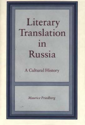 Literary Translation In Russia: A Cultural History by Maurice Friedberg