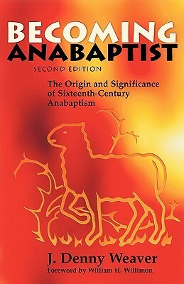 Becoming Anabaptist: The Origin and Significance of Sixteenth-Century Anabaptism by J. Denny Weaver