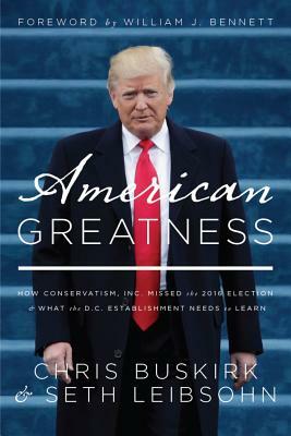 American Greatness: How Conservatism Inc. Missed the 2016 Election and What the D.C. Establishment Needs to Learn by Chris Buskirk, Seth Leibsohn