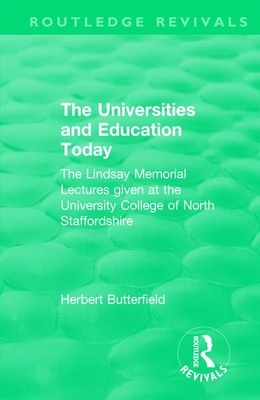 Routledge Revivals: The Universities and Education Today (1962): The Lindsay Memorial Lectures Given at the University College of North Staffordshire by Herbert Butterfield