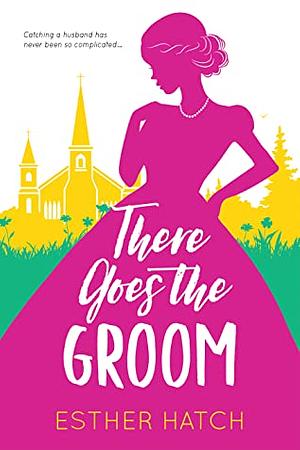 There Goes the Groom by Esther Hatch