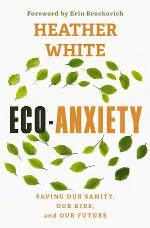 Eco-Anxiety: Saving Our Sanity, Our Kids, and Our Future by Heather White