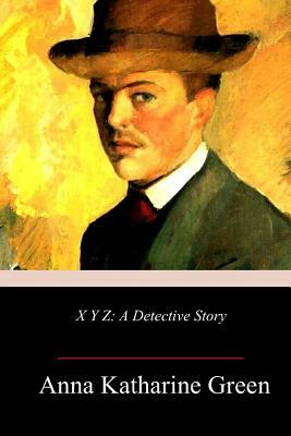 X Y Z: A Detective Story by Anna Katharine Green