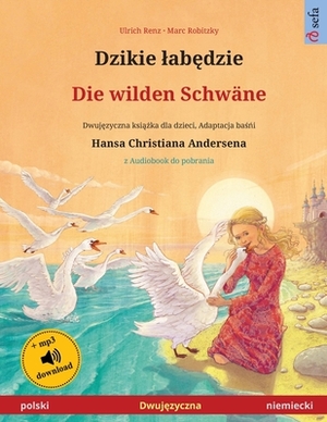 Dzikie lab&#281;dzie - Die wilden Schwäne (polski - niemiecki): Dwuj&#281;zyczna ksi&#261;&#380;ka dla dzieci na podstawie ba&#347;&#324;i Hansa Chris by Ulrich Renz