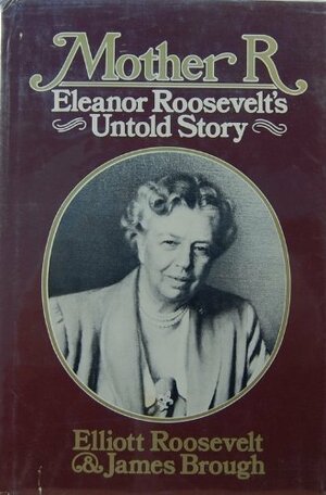 Mother R.: Eleanor Roosevelt's Untold Story by James Brough, Elliott Roosevelt