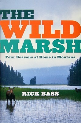 The Wild Marsh: Four Seasons at Home in Montana by Rick Bass