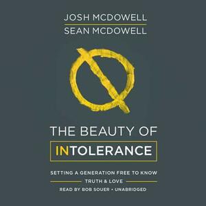 The Beauty of Intolerance: Setting a Generation Free to Know Truth and Love by Sean McDowell, Josh McDowell