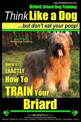 Briard, Briard Dog Training - Think Like a Dog But Don't Eat Your Poop! - Breed Expert Briard Dog Training -: Here's Exactly How to Train Your Briard by Paul Allen Pearce