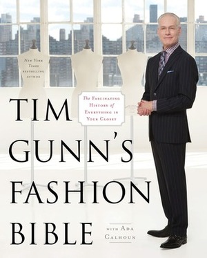Tim Gunn's Fashion Bible: The Fascinating History of Everything in Your Closet by Tim Gunn, Ada Calhoun