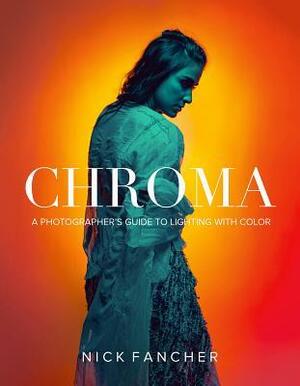 Chroma: A Photographer's Guide to Lighting with Color by Nick Fancher