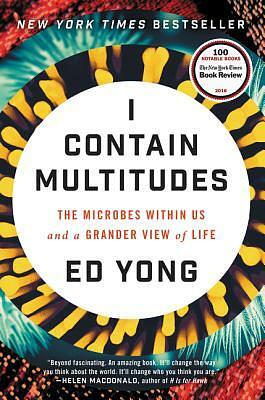 I Contain Multitudes: The Microbes Within Us and a Grander View of Life by Ed Yong