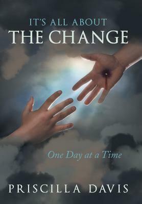 It's All about the Change: One Day at a Time by Priscilla Davis