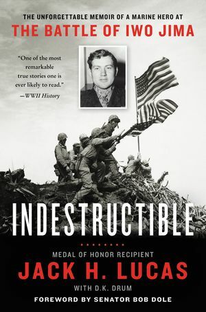 Indestructible: The Unforgettable Memoir of a Marine Hero at the Battle of Iwo Jima by D.K. Drum, Bob Dole, Jack H. Lucas