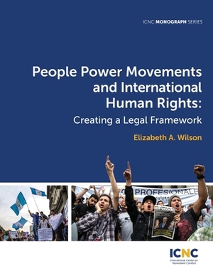 People Power Movements and International Human Rights: Creating a Legal Framework by Elizabeth a. Wilson