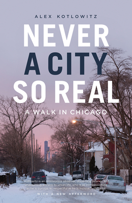 Never a City So Real: A Walk in Chicago by Alex Kotlowitz