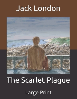 The Scarlet Plague: Large Print by Jack London